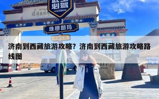 济南到西藏旅游攻略？济南到西藏旅游攻略路线图