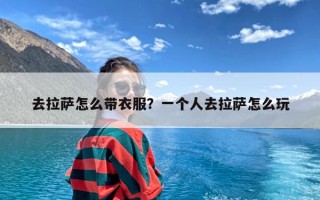 去拉萨怎么带衣服？一个人去拉萨怎么玩