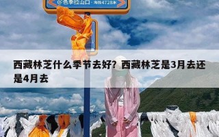 西藏林芝什么季节去好？西藏林芝是3月去还是4月去