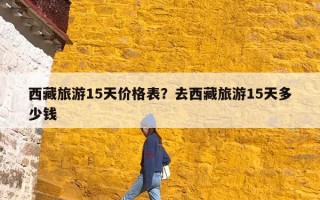 西藏旅游15天价格表？去西藏旅游15天多少钱