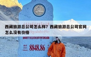西藏旅游总公司怎么样？西藏旅游总公司官网怎么没有价格