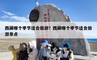 西藏哪个季节适合旅游？西藏哪个季节适合旅游景点