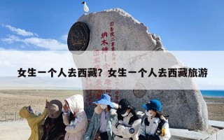 女生一个人去西藏？女生一个人去西藏旅游