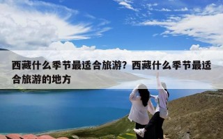 西藏什么季节最适合旅游？西藏什么季节最适合旅游的地方