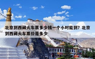 北京到西藏火车票多少钱一个小时能到？北京到西藏火车票价是多少