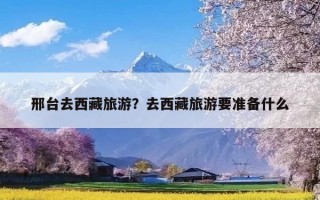 邢台去西藏旅游？去西藏旅游要准备什么
