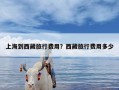 上海到西藏旅行费用？西藏旅行费用多少