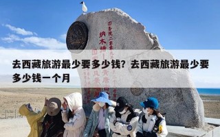 去西藏旅游最少要多少钱？去西藏旅游最少要多少钱一个月