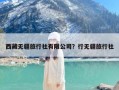 西藏无疆旅行社有限公司？行无疆旅行社