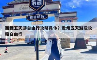 西藏五天游自由行攻略具体？贵州五天游玩攻略自由行