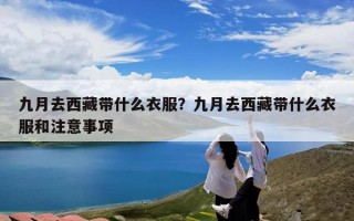 九月去西藏带什么衣服？九月去西藏带什么衣服和注意事项