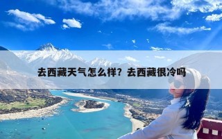 去西藏天气怎么样？去西藏很冷吗
