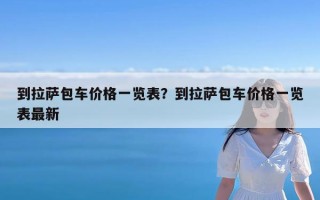 到拉萨包车价格一览表？到拉萨包车价格一览表最新
