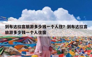 到布达拉宫旅游多少钱一个人住？到布达拉宫旅游多少钱一个人住宿