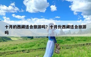 十月的西藏适合旅游吗？十月份西藏适合旅游吗