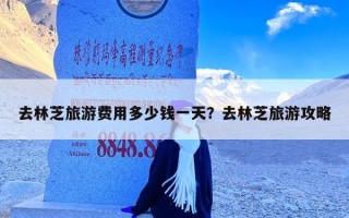 去林芝旅游费用多少钱一天？去林芝旅游攻略