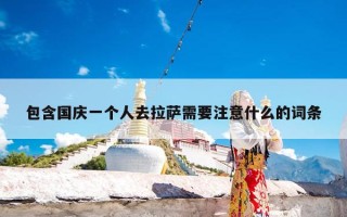 包含国庆一个人去拉萨需要注意什么的词条