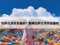 拉萨几月份去最好？西藏拉萨几月份去最好