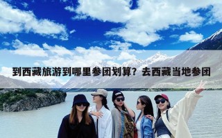 到西藏旅游到哪里参团划算？去西藏当地参团