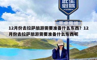 12月份去拉萨旅游需要准备什么东西？12月份去拉萨旅游需要准备什么东西呢