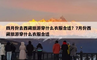四月份去西藏旅游穿什么衣服合适？7月份西藏旅游穿什么衣服合适
