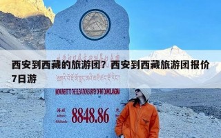 西安到西藏的旅游团？西安到西藏旅游团报价7日游