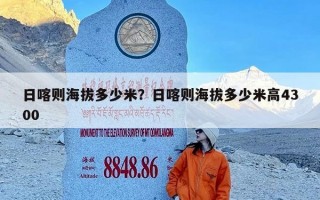 日喀则海拔多少米？日喀则海拔多少米高4300