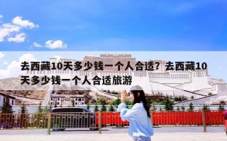 去西藏10天多少钱一个人合适？去西藏10天多少钱一个人合适旅游