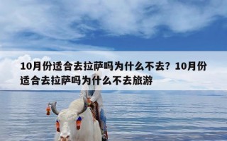 10月份适合去拉萨吗为什么不去？10月份适合去拉萨吗为什么不去旅游