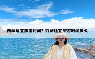 西藏适宜旅游时间？西藏适宜旅游时间多久