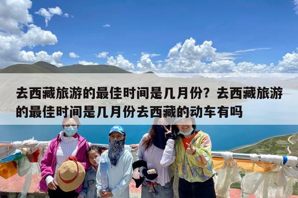 去西藏旅游的最佳时间是几月份?去西藏旅游的最佳时间是几月份去西藏的动车有吗