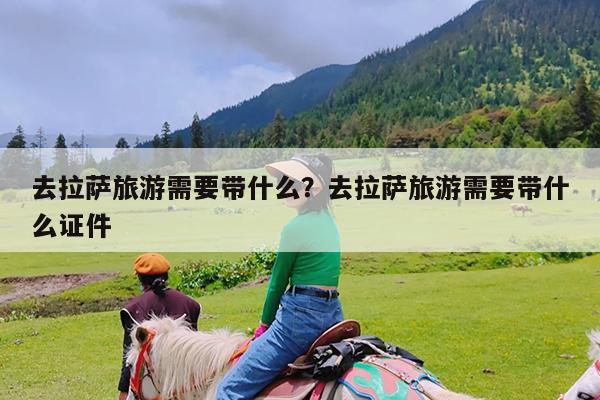 去拉萨旅游需要带什么?去拉萨旅游需要带什么证件