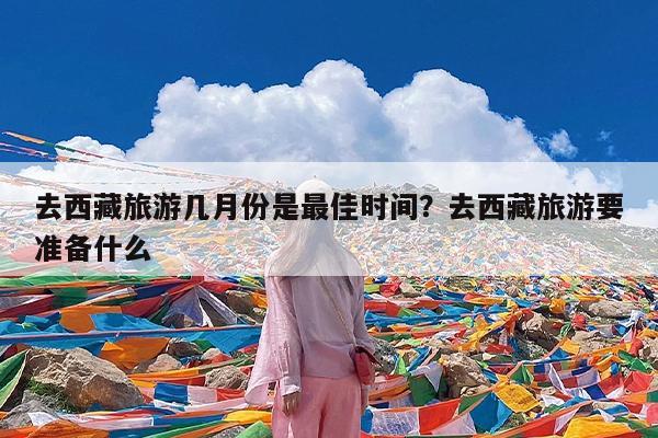 去西藏旅游几月份是最佳时间?去西藏旅游要准备什么