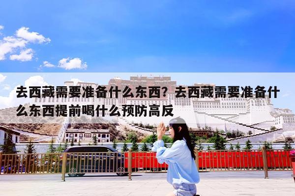去西藏需要准备什么东西?去西藏需要准备什么东西提前喝什么预防高反