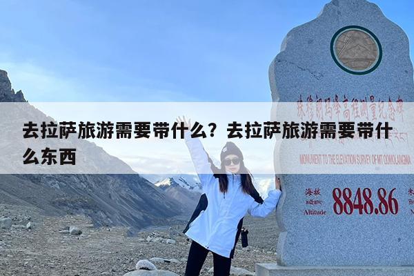 去拉萨旅游需要带什么?去拉萨旅游需要带什么东西