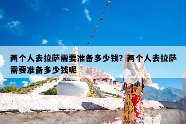 两个人去拉萨需要准备多少钱?两个人去拉萨需要准备多少钱呢
