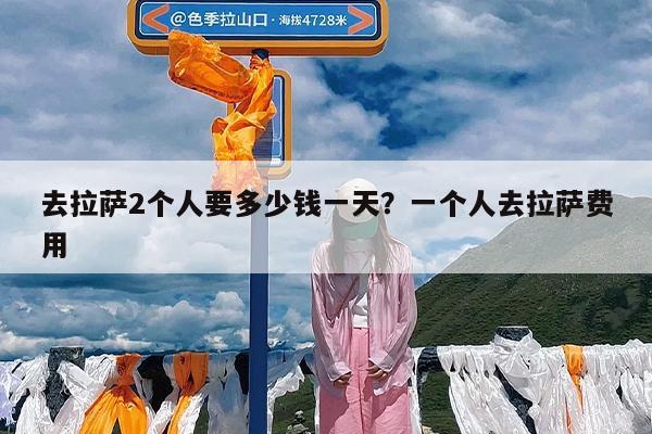 去拉萨2个人要多少钱一天?一个人去拉萨费用
