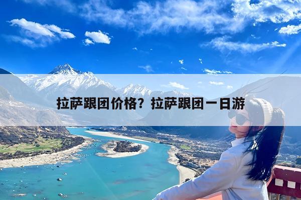 拉萨跟团价格?拉萨跟团一日游