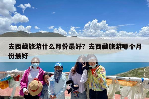去西藏旅游什么月份最好?去西藏旅游哪个月份最好