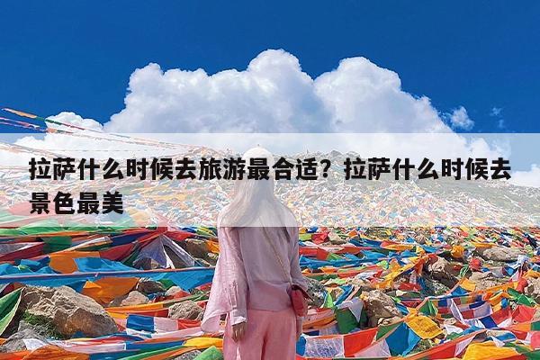 拉萨什么时候去旅游最合适?拉萨什么时候去景色最美