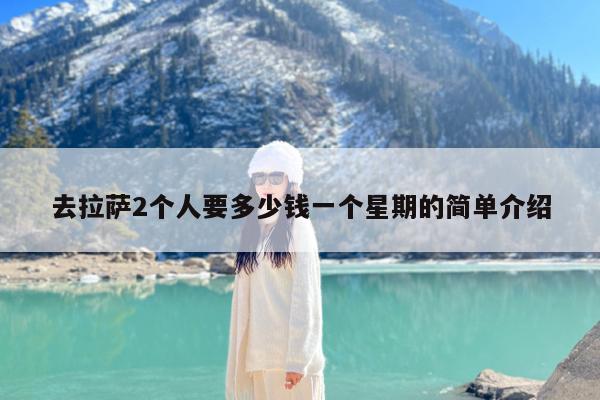 去拉萨2个人要多少钱一个星期的简单介绍
