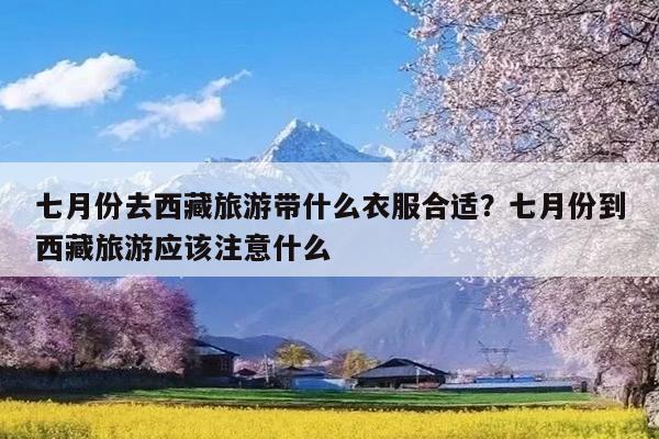 七月份去西藏旅游带什么衣服合适?七月份到西藏旅游应该注意什么