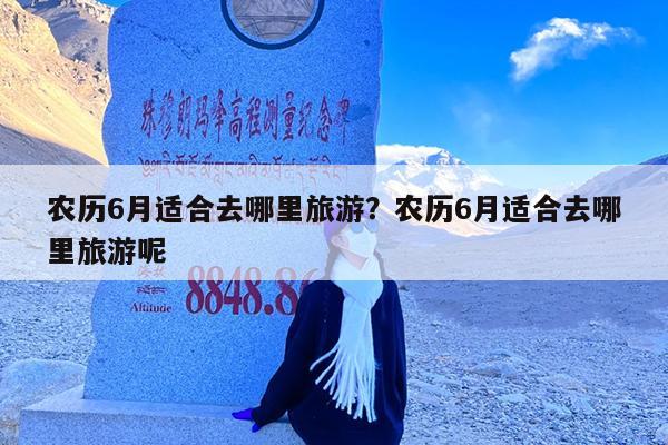 农历6月适合去哪里旅游?农历6月适合去哪里旅游呢