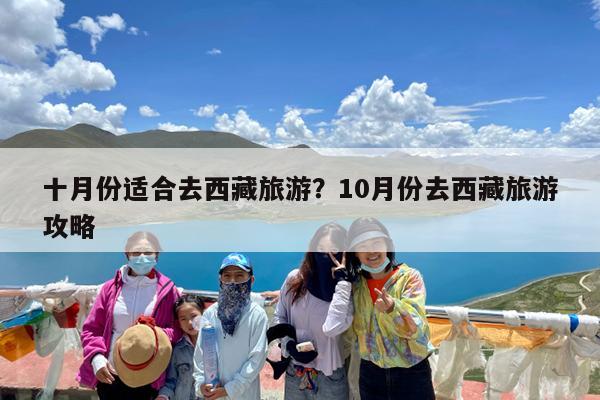 十月份适合去西藏旅游?10月份去西藏旅游攻略