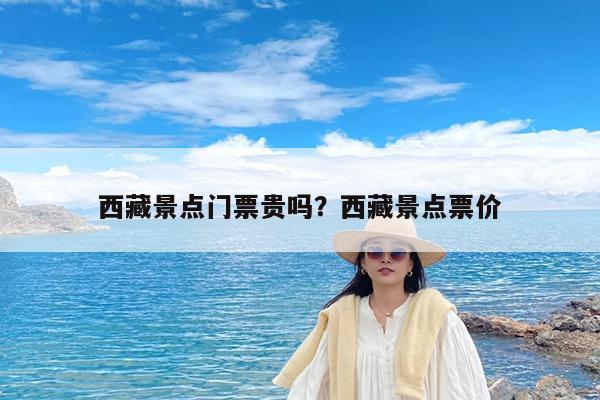 西藏景点门票贵吗?西藏景点票价