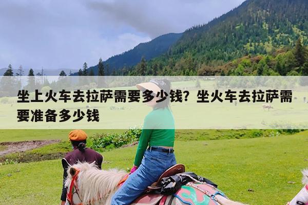 坐上火车去拉萨需要多少钱?坐火车去拉萨需要准备多少钱