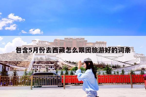 包含5月份去西藏怎么跟团旅游好的词条
