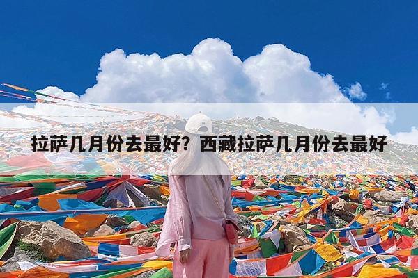 拉萨几月份去最好?西藏拉萨几月份去最好