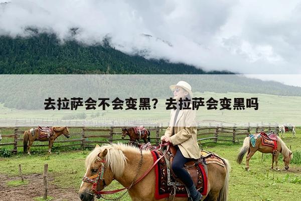 去拉萨会不会变黑?去拉萨会变黑吗