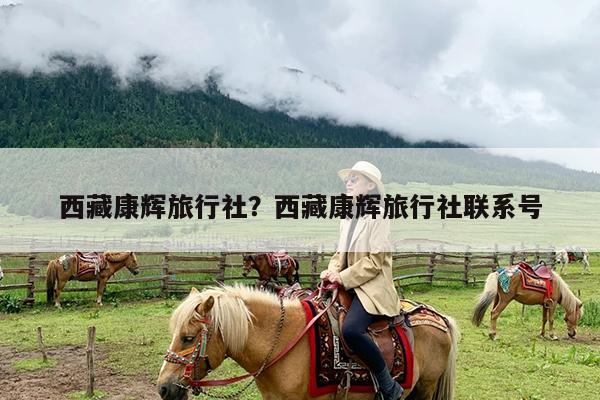 西藏康辉旅行社?西藏康辉旅行社联系号